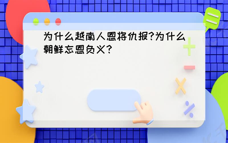 为什么越南人恩将仇报?为什么朝鲜忘恩负义?