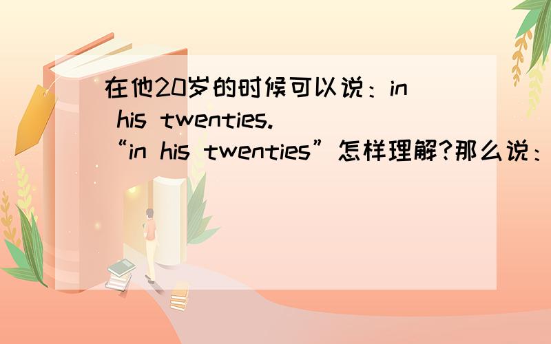 在他20岁的时候可以说：in his twenties.“in his twenties”怎样理解?那么说：在我一岁的时候、在她五岁的时候该怎么说?