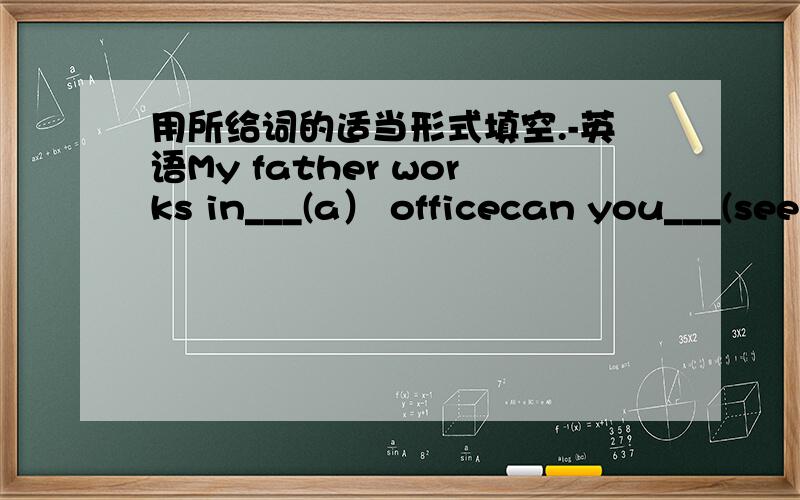 用所给词的适当形式填空.-英语My father works in___(a） officecan you___(see）a park near here?there are many different kinds of_____(dictionary） in our librarythe supermarket is on___(five） avenueWhen you————（across）the