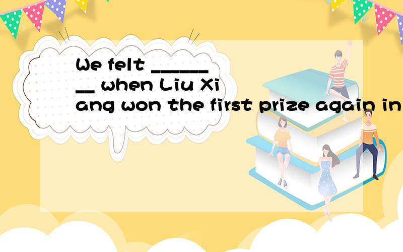 We felt ________ when Liu Xiang won the first prize again in the race.A.Brave B.proud C.successful D.worried 选什么?这句话的意思是什么?4个选项的意思是什么?