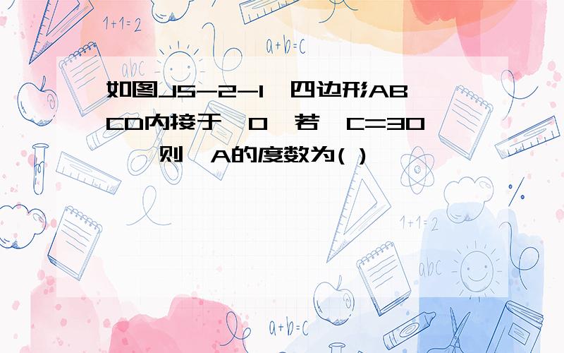 如图J5-2-1,四边形ABCD内接于⊙O,若∠C=30°,则∠A的度数为( )