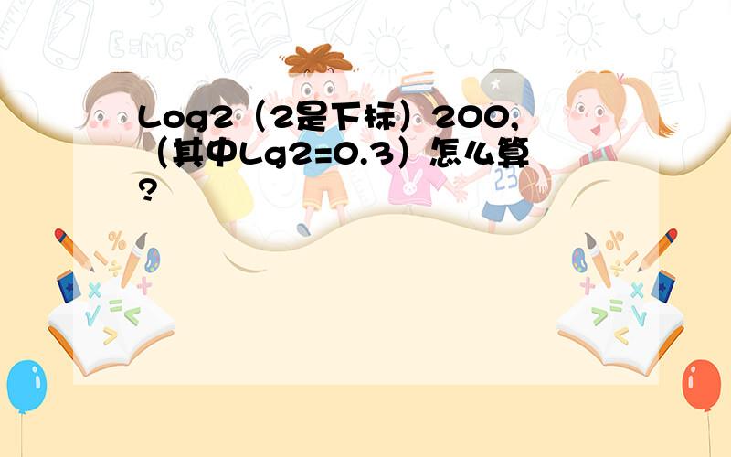 Log2（2是下标）200,（其中Lg2=0.3）怎么算?