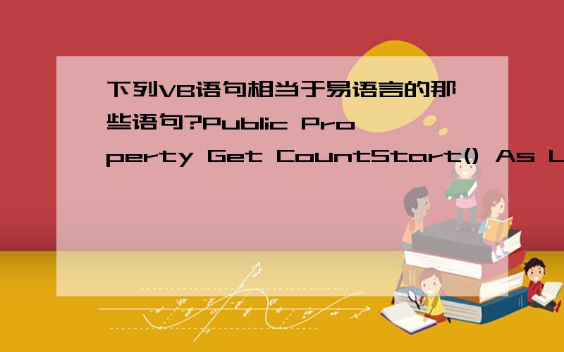 下列VB语句相当于易语言的那些语句?Public Property Get CountStart() As Long CountStart = lngCountStart End PropertylngCountStart 是数据类型中的整数型但是CountStart不是什么数据类型因为我找不到,在vb里可以运