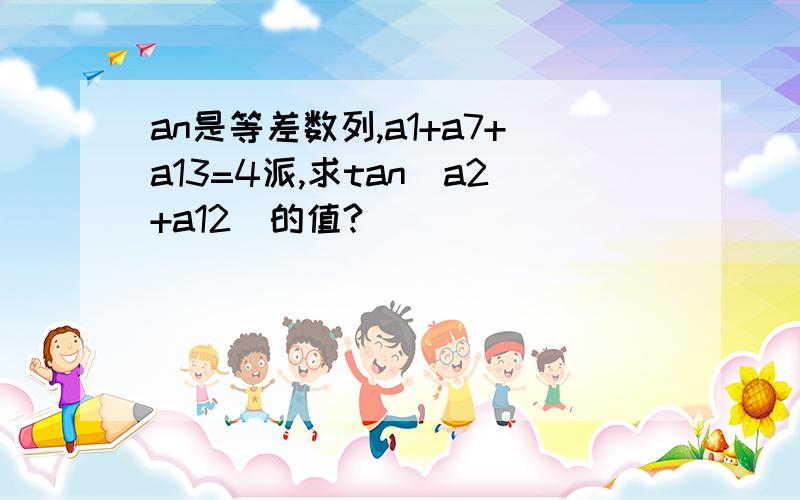 an是等差数列,a1+a7+a13=4派,求tan(a2+a12)的值?