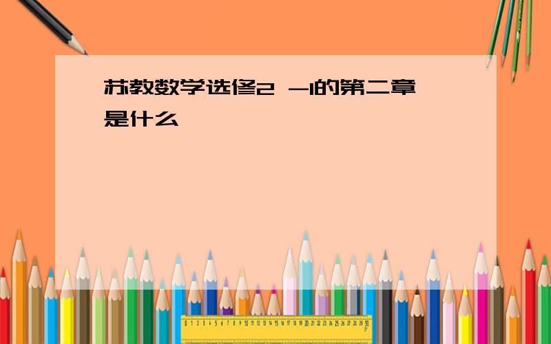 苏教数学选修2 -1的第二章是什么