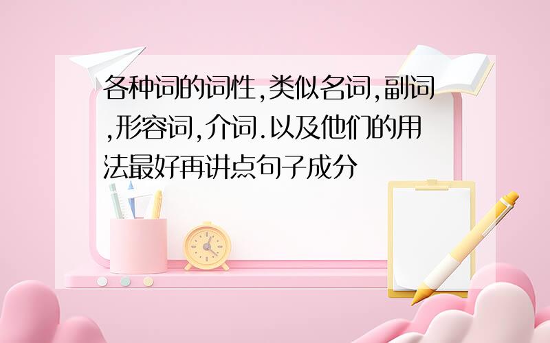 各种词的词性,类似名词,副词,形容词,介词.以及他们的用法最好再讲点句子成分