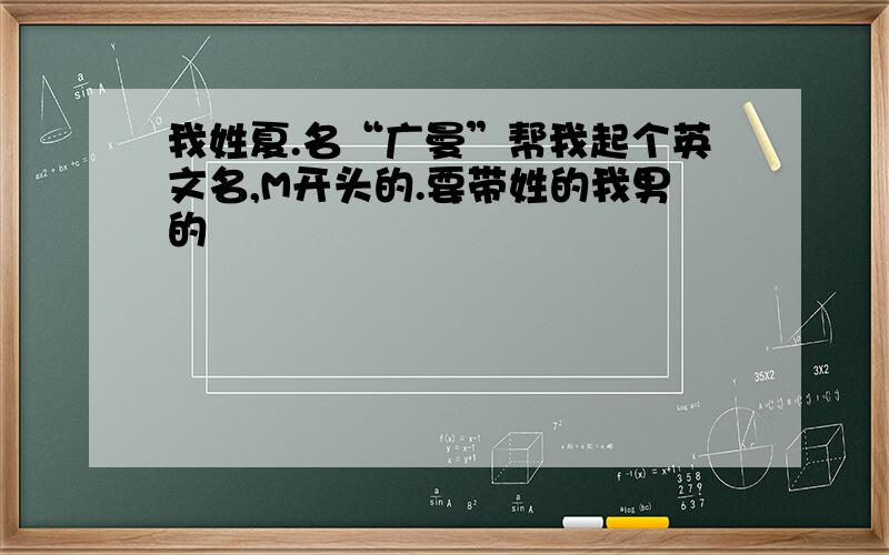 我姓夏.名“广曼”帮我起个英文名,M开头的.要带姓的我男的