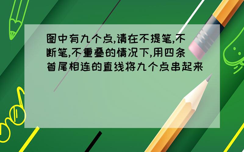 图中有九个点,请在不提笔,不断笔,不重叠的情况下,用四条首尾相连的直线将九个点串起来