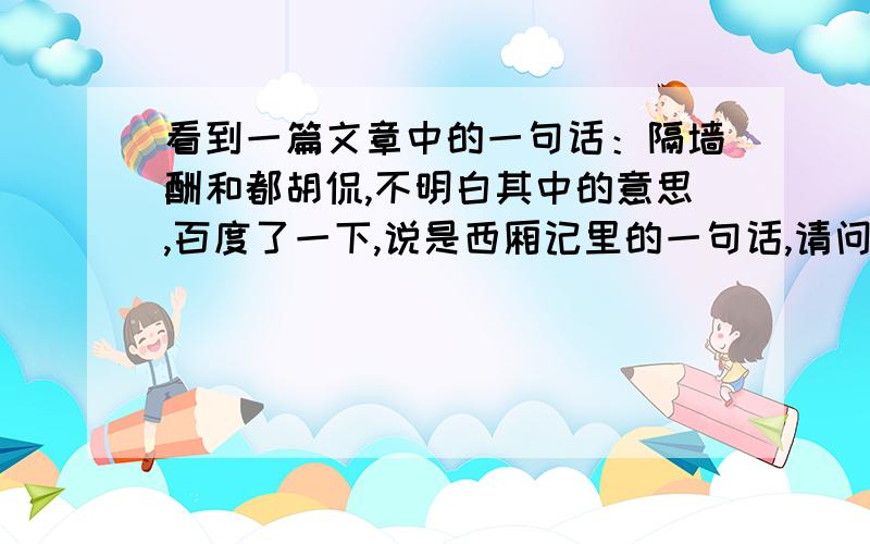 看到一篇文章中的一句话：隔墙酬和都胡侃,不明白其中的意思,百度了一下,说是西厢记里的一句话,请问有