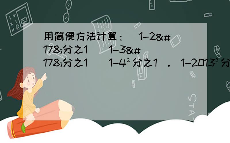 用简便方法计算：(1-2²分之1）（1-3²分之1）（1-4²分之1）.（1-2013²分之1）