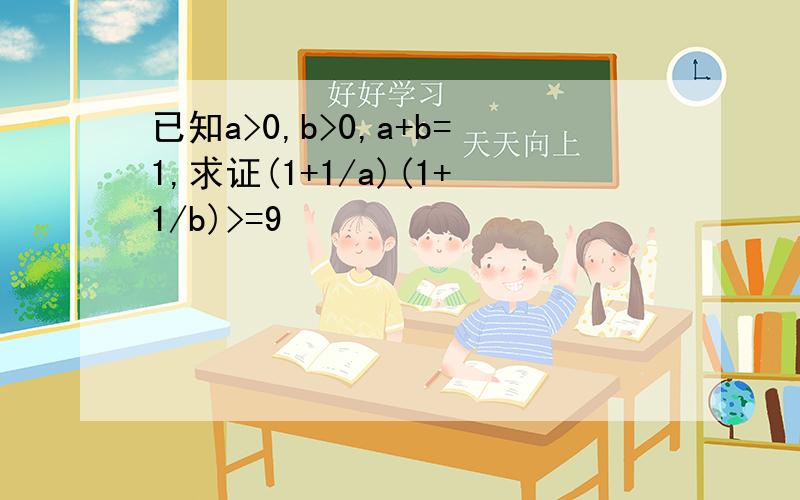 已知a>0,b>0,a+b=1,求证(1+1/a)(1+1/b)>=9