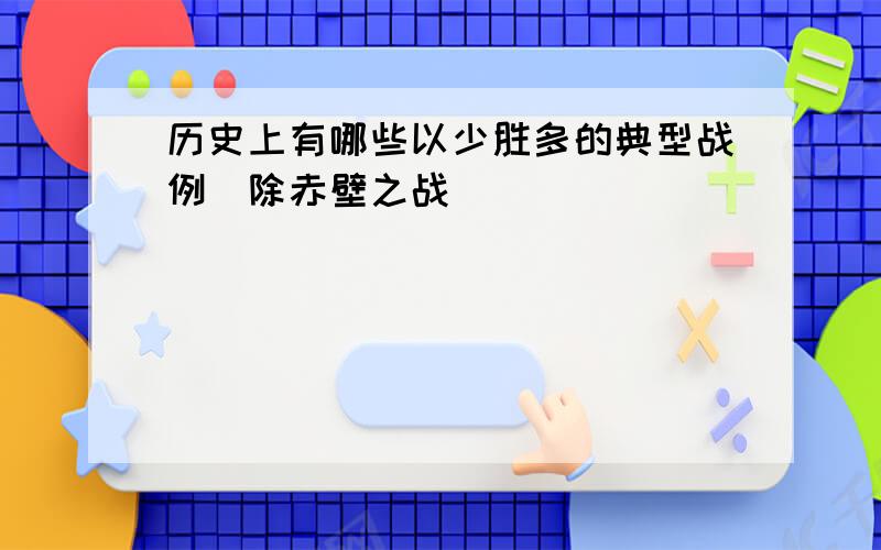 历史上有哪些以少胜多的典型战例(除赤壁之战)