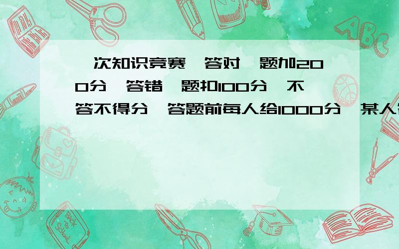 一次知识竞赛,答对一题加200分,答错一题扣100分,不答不得分,答题前每人给1000分,某人答了7题,最后得分2100分,这人答对了几题?（用一元一次方程解）