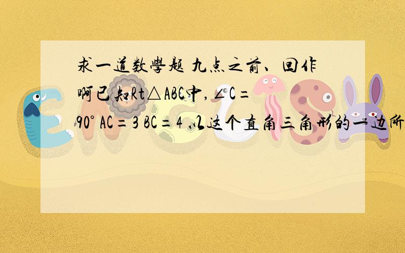 求一道数学题 九点之前、回作啊已知Rt△ABC中,∠C=90° AC=3 BC=4 以这个直角三角形的一边所在的直线为轴旋转一周得圆锥1、求圆锥的表面积