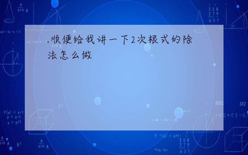 .顺便给我讲一下2次根式的除法怎么做