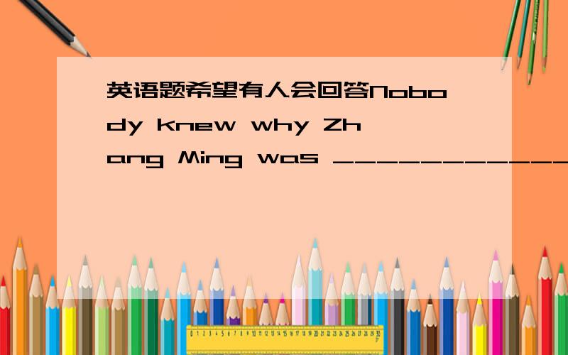 英语题希望有人会回答Nobody knew why Zhang Ming was ____________(缺席的)from school today .He had no close friends at school.