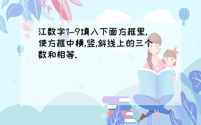 江数字1-9填入下面方框里,使方框中横,竖,斜线上的三个数和相等.