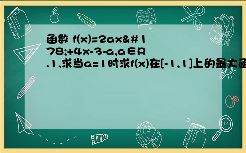 函数 f(x)=2ax²+4x-3-a,a∈R.1,求当a=1时求f(x)在[-1,1]上的最大函数 f(x)=2ax²+4x-3-a,a∈R.1,求当a=1时求f(x)在[-1,1]上的最大值.2,f(x)在 [-1,1]上存在零点,求a的取值范围.