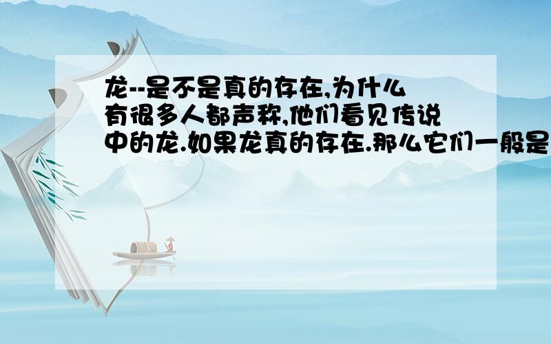 龙--是不是真的存在,为什么有很多人都声称,他们看见传说中的龙.如果龙真的存在.那么它们一般是不是在海里或者是天上呢?