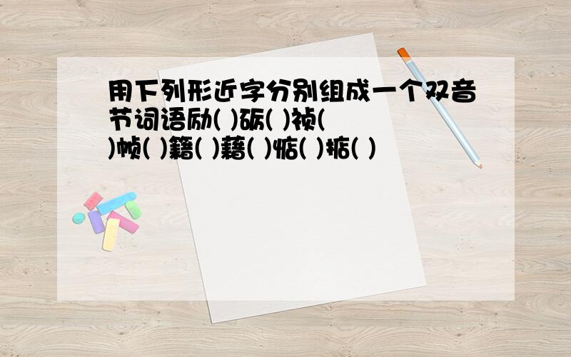 用下列形近字分别组成一个双音节词语励( )砺( )祯( )帧( )籍( )藉( )惦( )掂( )