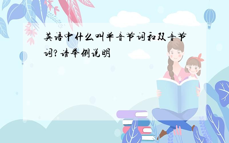 英语中什么叫单音节词和双音节词?请举例说明