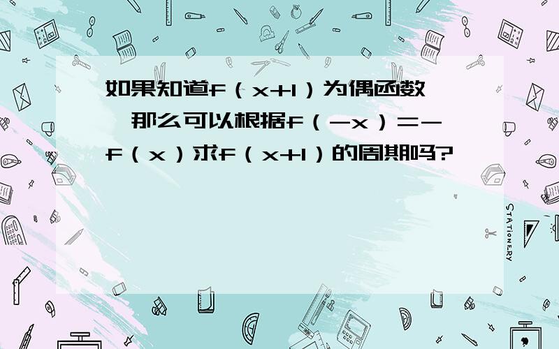 如果知道f（x+1）为偶函数,那么可以根据f（-x）＝-f（x）求f（x+1）的周期吗?