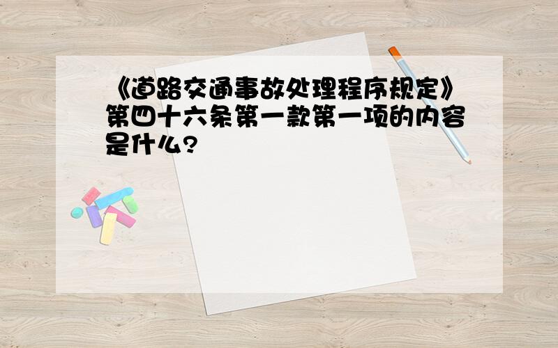 《道路交通事故处理程序规定》第四十六条第一款第一项的内容是什么?