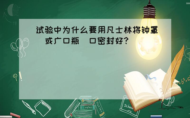 试验中为什么要用凡士林将钟罩(或广口瓶)口密封好?