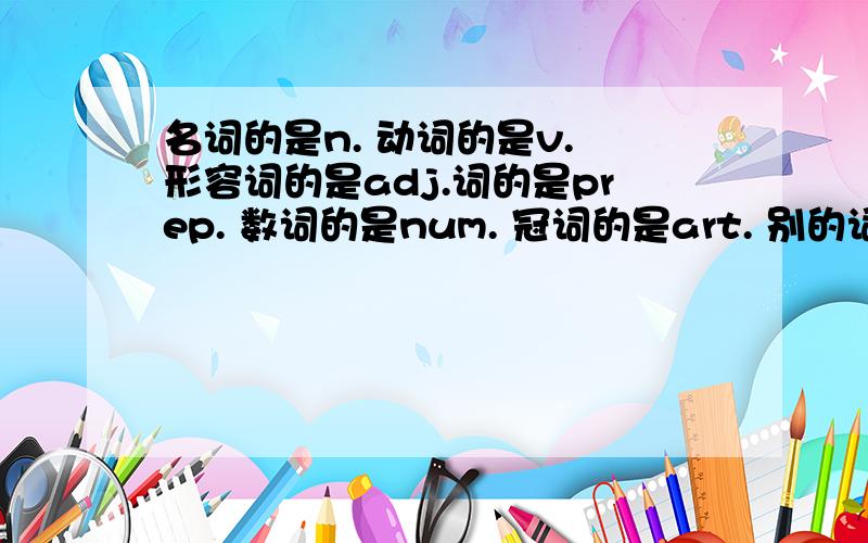 名词的是n. 动词的是v. 形容词的是adj.词的是prep. 数词的是num. 冠词的是art. 别的词性的呢?