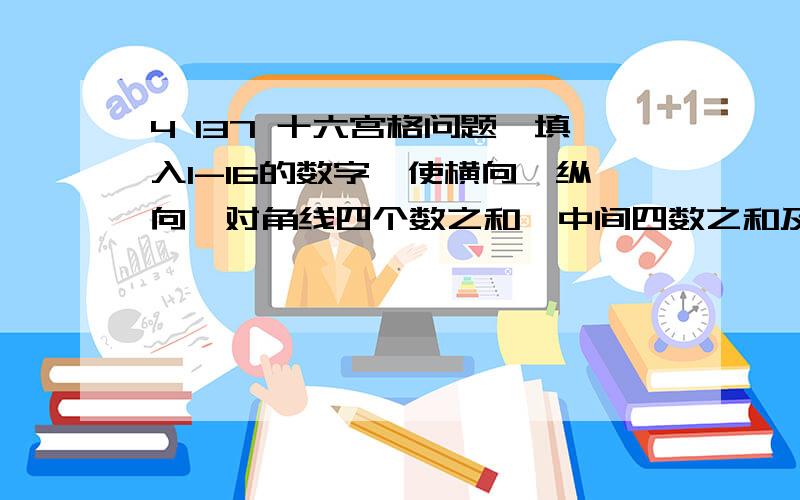 4 137 十六宫格问题,填入1-16的数字,使横向、纵向、对角线四个数之和,中间四数之和及角上四数之和都等于34.4、7和13必须在指定位置.4,13,7在三个角，13和7处于对角线位置