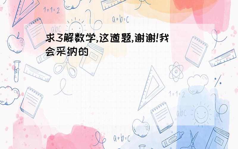 求3解数学,这道题,谢谢!我会采纳的