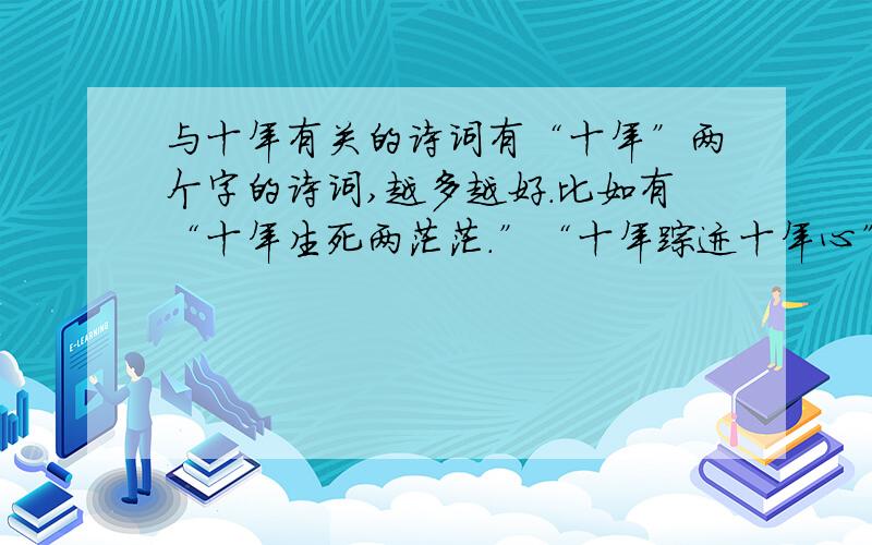 与十年有关的诗词有“十年”两个字的诗词,越多越好.比如有“十年生死两茫茫.”“十年踪迹十年心”之类