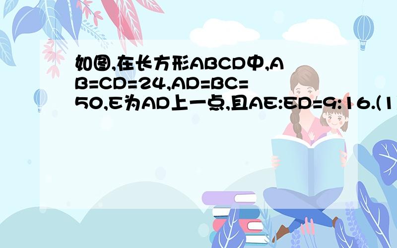 如图,在长方形ABCD中,AB=CD=24,AD=BC=50,E为AD上一点,且AE:ED=9:16.(1)求BE、CE的长.(2)判断CD=24,AD=BC=50,E为AD上一点,且AE:ED=9:16.(1)求BE、CE的长.(2)判断△BEC是否为直角三角形