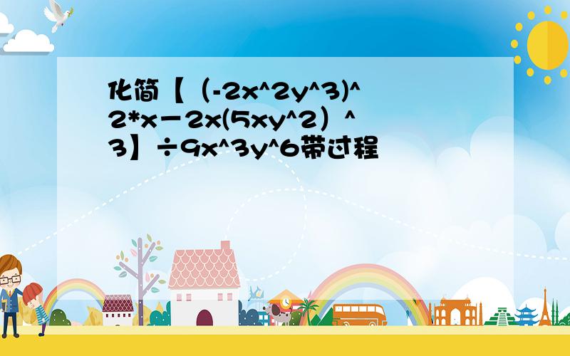 化简【（-2x^2y^3)^2*x－2x(5xy^2）^3】÷9x^3y^6带过程