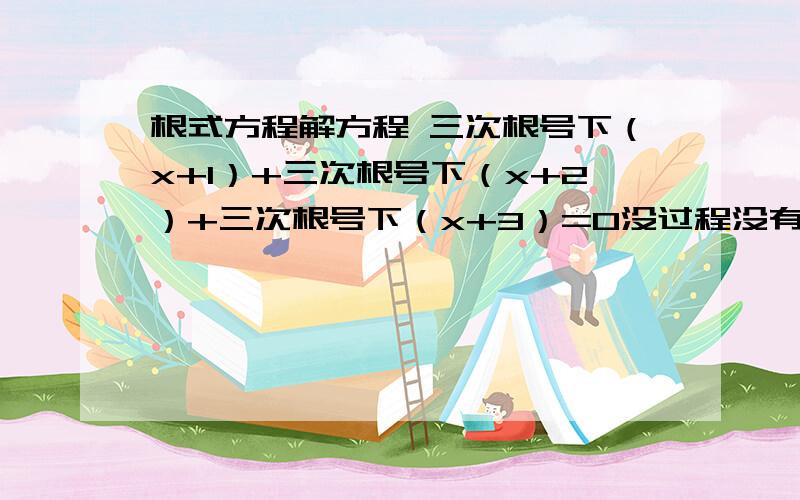 根式方程解方程 三次根号下（x+1）+三次根号下（x+2）+三次根号下（x+3）=0没过程没有分