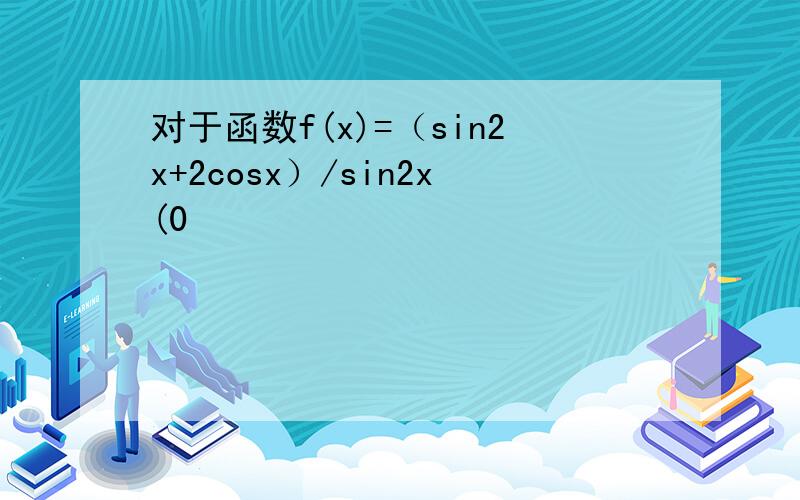 对于函数f(x)=（sin2x+2cosx）/sin2x(0