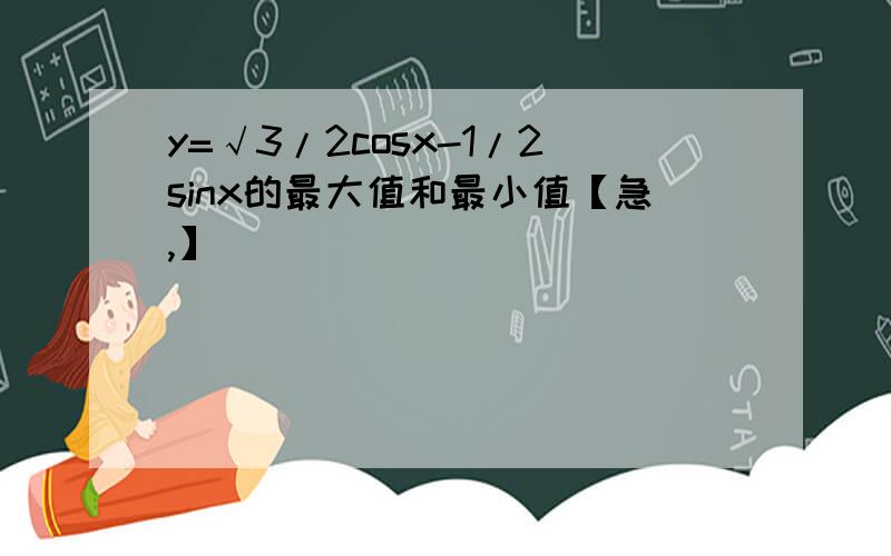 y=√3/2cosx-1/2sinx的最大值和最小值【急,】