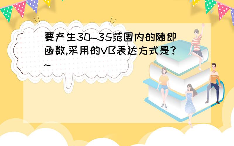 要产生30~35范围内的随即函数,采用的VB表达方式是?~