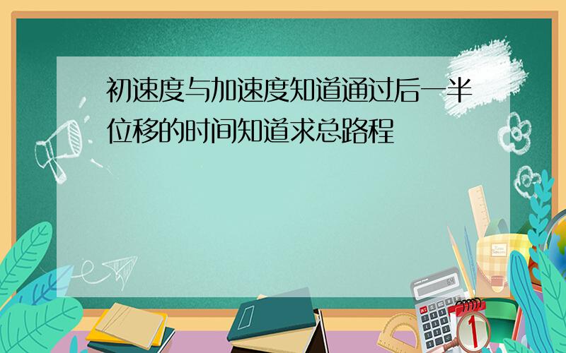 初速度与加速度知道通过后一半位移的时间知道求总路程