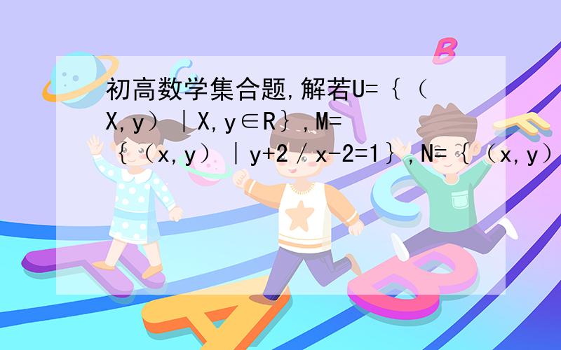 初高数学集合题,解若U=｛（X,y）｜X,y∈R｝,M=｛（x,y）｜y+2／x-2=1｝,N=｛（x,y）｜y≠x-4｝,则（CuM）∩（CuN)=Cu=补集