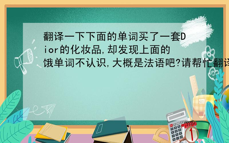 翻译一下下面的单词买了一套Dior的化妆品,却发现上面的饿单词不认识,大概是法语吧?请帮忙翻译下gel essencerinse-off cleansing foamdvo-phase eye makeup pemover我真不知道是什么意思,帮忙解释一下,万分