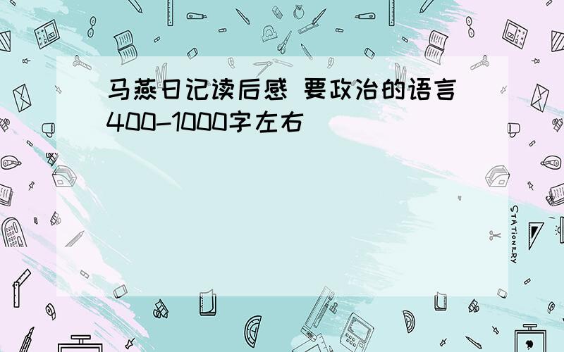 马燕日记读后感 要政治的语言400-1000字左右