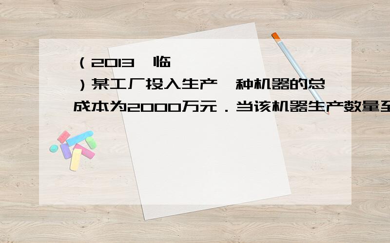 （2013•临沂）某工厂投入生产一种机器的总成本为2000万元．当该机器生产数量至少为10台,但不超过70台时,每台成本y与生产数量x之间是一次函数关系,函数y与自变量x的部分对应值如下表