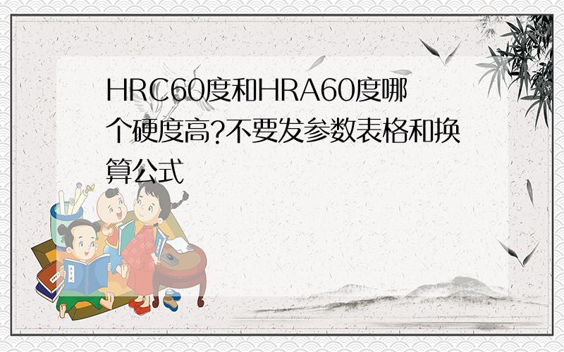 HRC60度和HRA60度哪个硬度高?不要发参数表格和换算公式