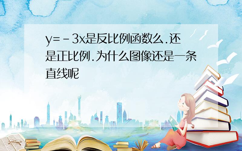 y=-3x是反比例函数么.还是正比例.为什么图像还是一条直线呢