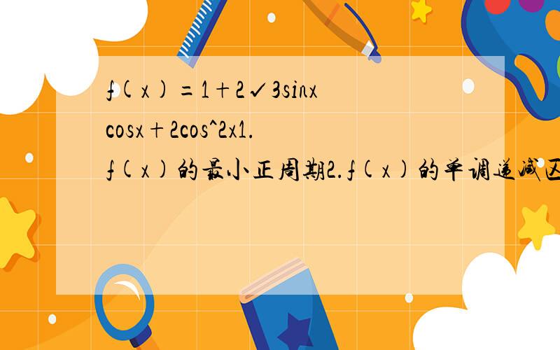 f(x)=1+2√3sinxcosx+2cos^2x1.f(x)的最小正周期2.f(x)的单调递减区间