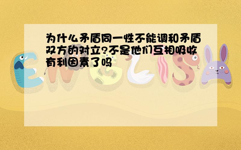 为什么矛盾同一性不能调和矛盾双方的对立?不是他们互相吸收有利因素了吗