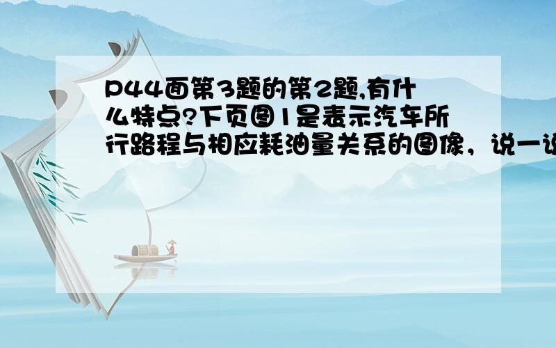 P44面第3题的第2题,有什么特点?下页图1是表示汽车所行路程与相应耗油量关系的图像，说一说有什么特点。