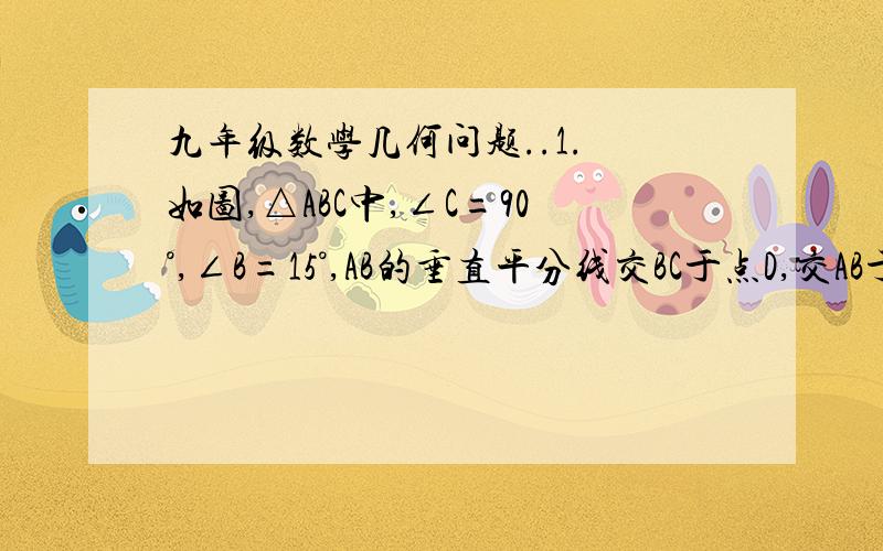 九年级数学几何问题..1. 如图,△ABC中,∠C=90°,∠B=15°,AB的垂直平分线交BC于点D,交AB于点E,DB=10cm,求AC.2.已知：如图,AC平分∠BAD,CE⊥AD于E,CF⊥AD于F,且BC=DC. 求证：BE=DF3.如图,在△ABC中,∠C=90°,AD是△