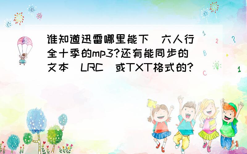 谁知道迅雷哪里能下（六人行）全十季的mp3?还有能同步的文本（LRC）或TXT格式的?